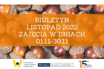 Plakat z napisem: Biuletyn listopad 2022. Zajęcia w dniach 1.11-30.11.2022. Pod spodem 3 logo: WCRS, Wrocław Miasto Spotkań, 15 lat WCS.