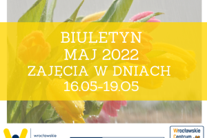 Plakat z napisem: Biuletyn maj 2022. Zajęcia w dniach 16.05-19.05.2022. Pod spodem 3 loga: WCRS, Wrocław Miasto Spotkań, 15 lat WCS.