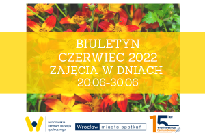 Plakat z napisem: Biuletyn czerwiec 2022. Zajęcia w dniach 20.06-30.06.2022. Pod spodem 3 loga: WCRS, Wrocław Miasto Spotkań, 15 lat WCS.